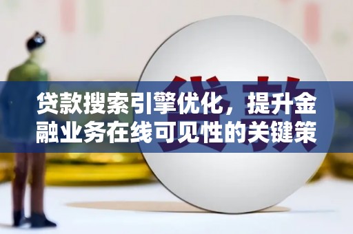 梅河口贷款搜索引擎优化，提升金融业务在线可见性的关键策略