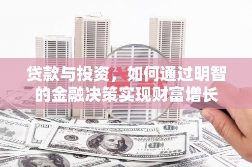 梅河口贷款与投资，如何通过明智的金融决策实现财富增长