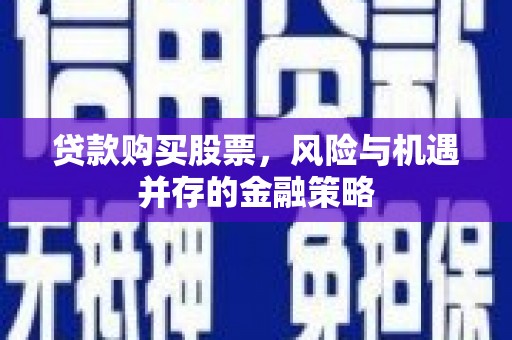 梅河口贷款购买股票，风险与机遇并存的金融策略