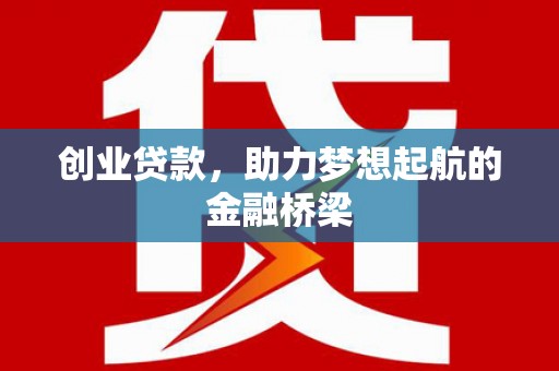 梅河口创业贷款，助力梦想起航的金融桥梁