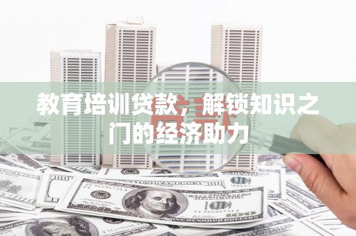 梅河口教育培训贷款，解锁知识之门的经济助力