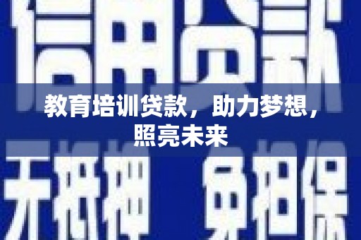 梅河口教育培训贷款，助力梦想，照亮未来