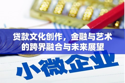 梅河口贷款文化创作，金融与艺术的跨界融合与未来展望