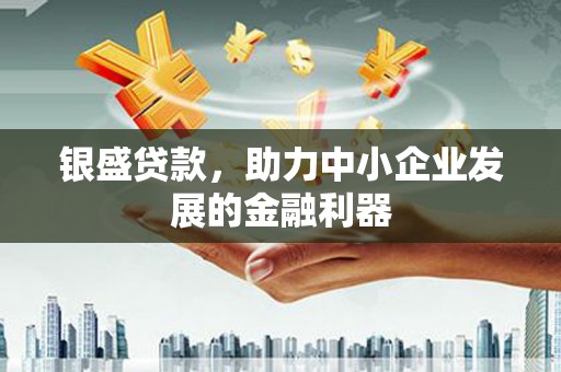 梅河口银盛贷款，助力中小企业发展的金融利器
