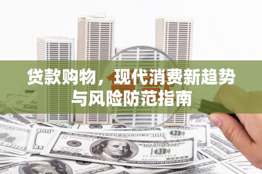 梅河口贷款购物，现代消费新趋势与风险防范指南