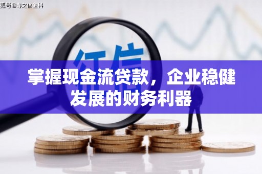 梅河口掌握现金流贷款，企业稳健发展的财务利器