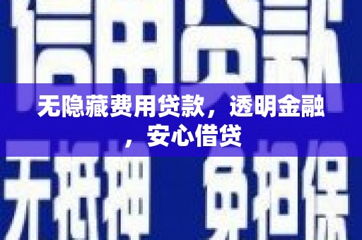 梅河口无隐藏费用贷款，透明金融，安心借贷