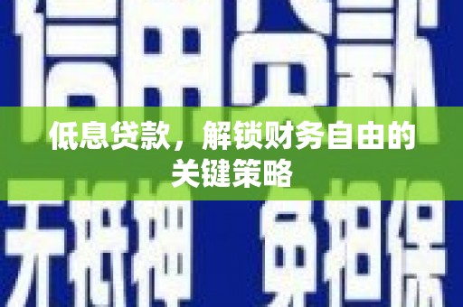 梅河口低息贷款，解锁财务自由的关键策略