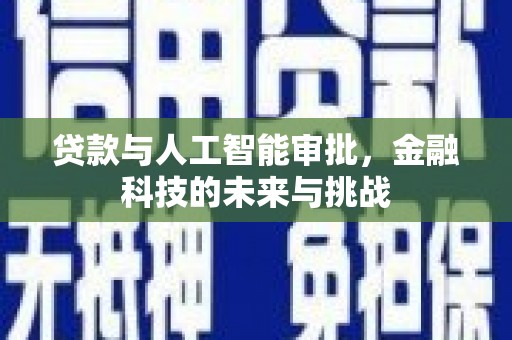 梅河口贷款与人工智能审批，金融科技的未来与挑战