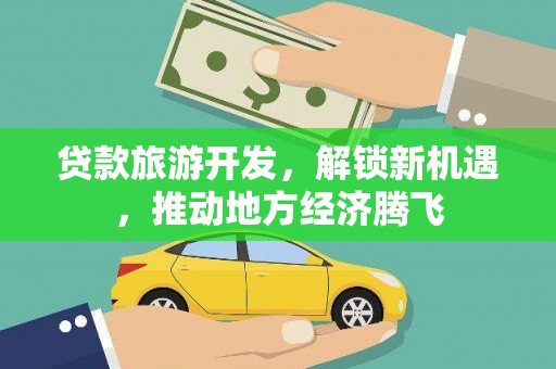梅河口贷款旅游开发，解锁新机遇，推动地方经济腾飞