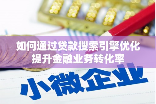 梅河口如何通过贷款搜索引擎优化提升金融业务转化率