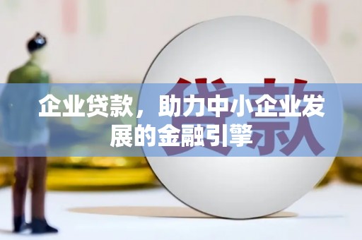 梅河口企业贷款，助力中小企业发展的金融引擎
