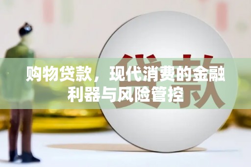 梅河口购物贷款，现代消费的金融利器与风险管控