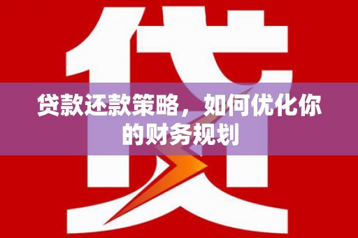 梅河口贷款还款策略，如何优化你的财务规划