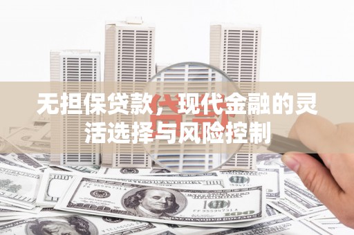 梅河口无担保贷款，现代金融的灵活选择与风险控制