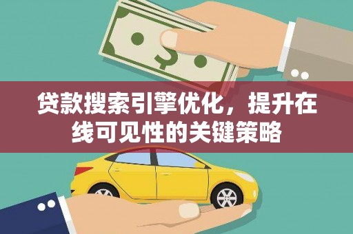 梅河口贷款搜索引擎优化，提升在线可见性的关键策略