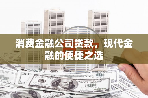 梅河口消费金融公司贷款，现代金融的便捷之选