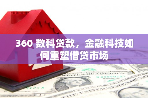 梅河口360 数科贷款，金融科技如何重塑借贷市场