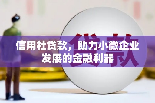梅河口信用社贷款，助力小微企业发展的金融利器