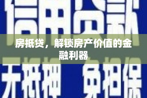 梅河口房抵贷，解锁房产价值的金融利器
