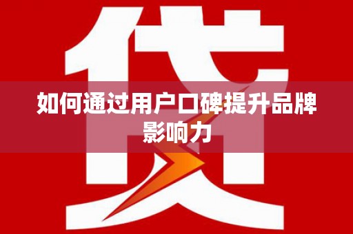 梅河口如何通过用户口碑提升品牌影响力