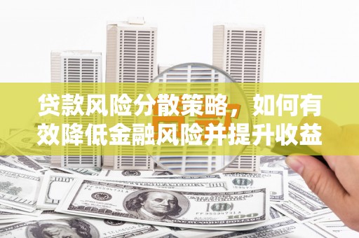 梅河口贷款风险分散策略，如何有效降低金融风险并提升收益