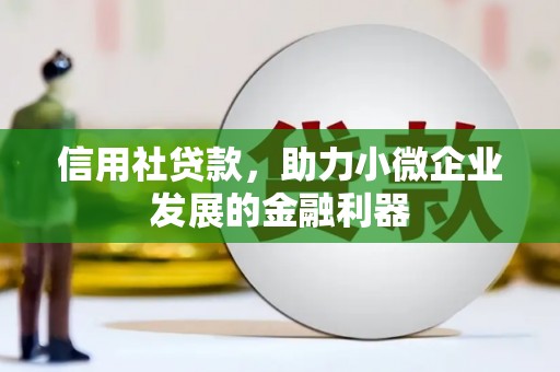 梅河口信用社贷款，助力小微企业发展的金融利器