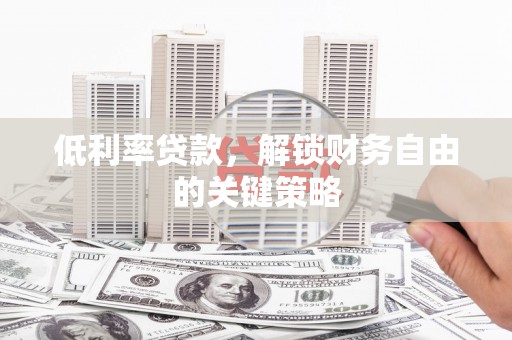 梅河口低利率贷款，解锁财务自由的关键策略
