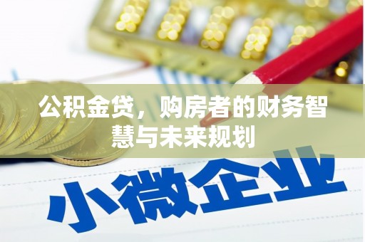 梅河口公积金贷，购房者的财务智慧与未来规划