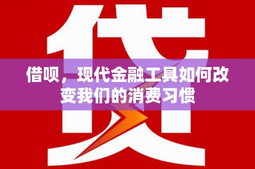 梅河口借呗，现代金融工具如何改变我们的消费习惯