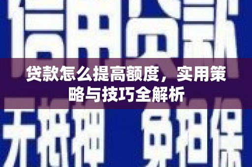 梅河口贷款怎么提高额度，实用策略与技巧全解析