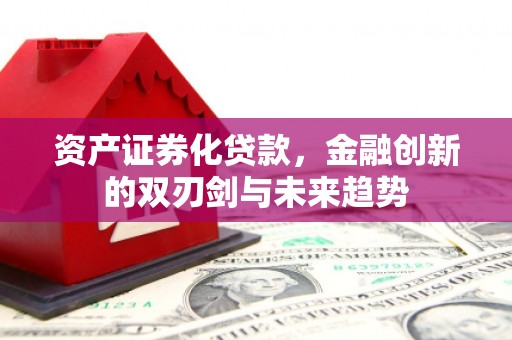 梅河口资产证券化贷款，金融创新的双刃剑与未来趋势