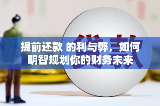 梅河口提前还款 的利与弊，如何明智规划你的财务未来