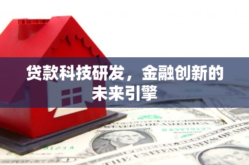 梅河口贷款科技研发，金融创新的未来引擎