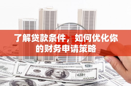 梅河口了解贷款条件，如何优化你的财务申请策略