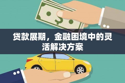 梅河口贷款展期，金融困境中的灵活解决方案