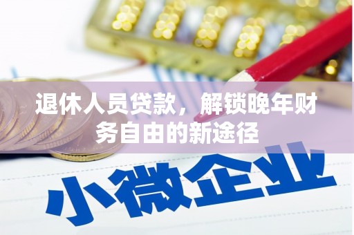 梅河口退休人员贷款，解锁晚年财务自由的新途径