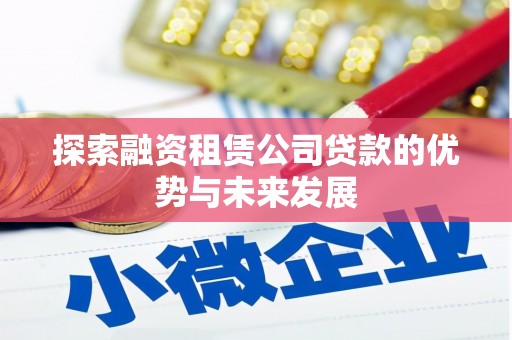 梅河口探索融资租赁公司贷款的优势与未来发展