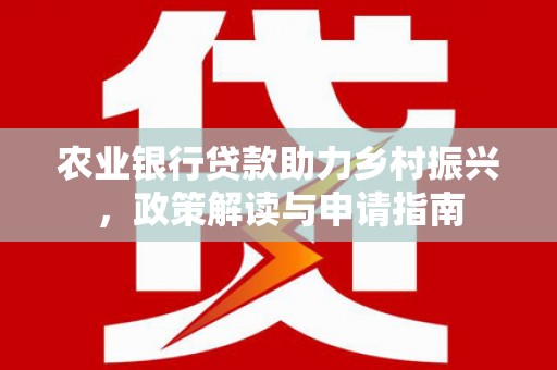 梅河口农业银行贷款助力乡村振兴，政策解读与申请指南