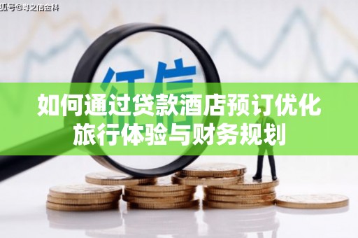 梅河口如何通过贷款酒店预订优化旅行体验与财务规划