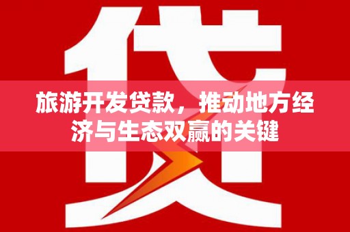 梅河口旅游开发贷款，推动地方经济与生态双赢的关键