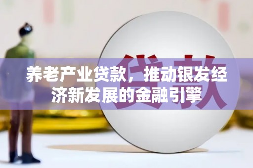 梅河口养老产业贷款，推动银发经济新发展的金融引擎