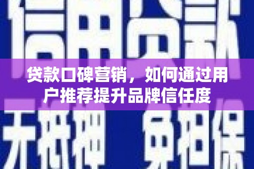 梅河口贷款口碑营销，如何通过用户推荐提升品牌信任度