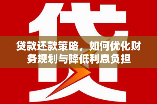 梅河口贷款还款策略，如何优化财务规划与降低利息负担