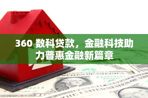 梅河口360 数科贷款，金融科技助力普惠金融新篇章
