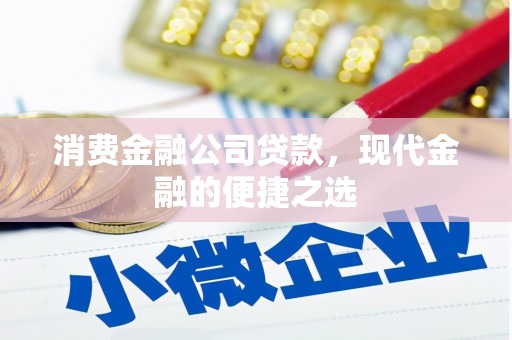 梅河口消费金融公司贷款，现代金融的便捷之选