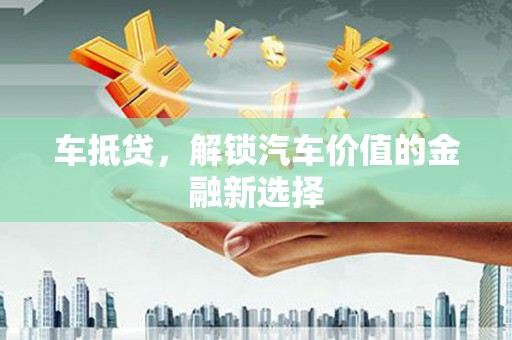 梅河口车抵贷，解锁汽车价值的金融新选择