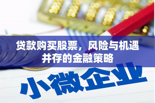 梅河口贷款购买股票，风险与机遇并存的金融策略