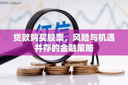 梅河口贷款购买股票，风险与机遇并存的金融策略