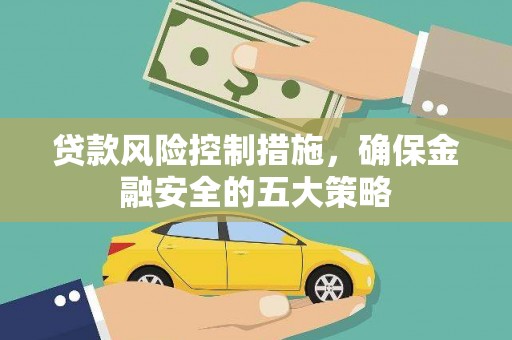 梅河口贷款风险控制措施，确保金融安全的五大策略
